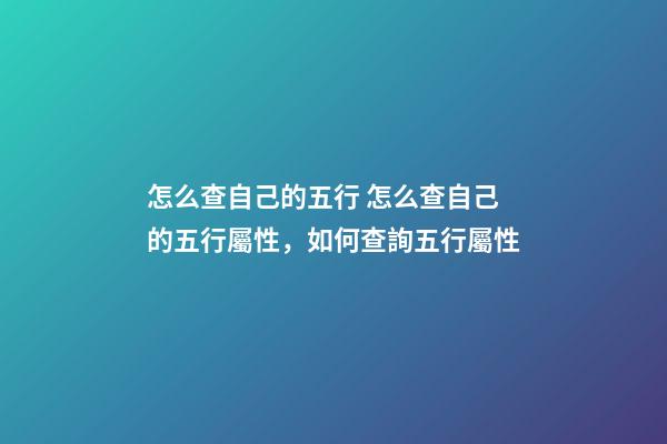 怎么查自己的五行 怎么查自己的五行屬性，如何查詢五行屬性